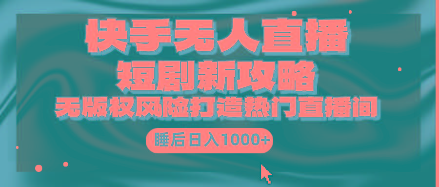 (9918期)快手无人直播短剧新攻略，合规无版权风险，打造热门直播间，睡后日入1000+ - 创享网-创享网