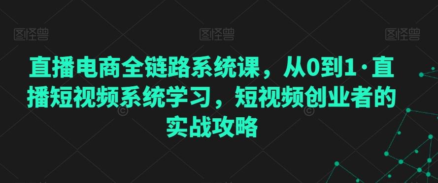 直播电商全链路系统课，从0到1·直播短视频系统学习，短视频创业者的实战攻略 - 创享网-创享网