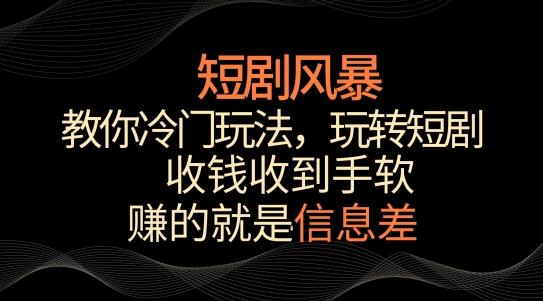 短剧风暴，教你冷门玩法，玩转短剧，收钱收到手软【揭秘】 - 创享网-创享网