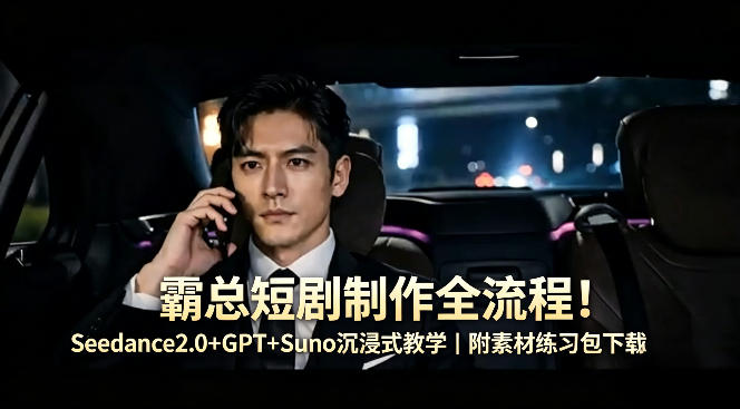 霸总短剧制作全流程！Seedance2.0+GPT+Suno沉浸式教学｜附素材练习包下载-创享网