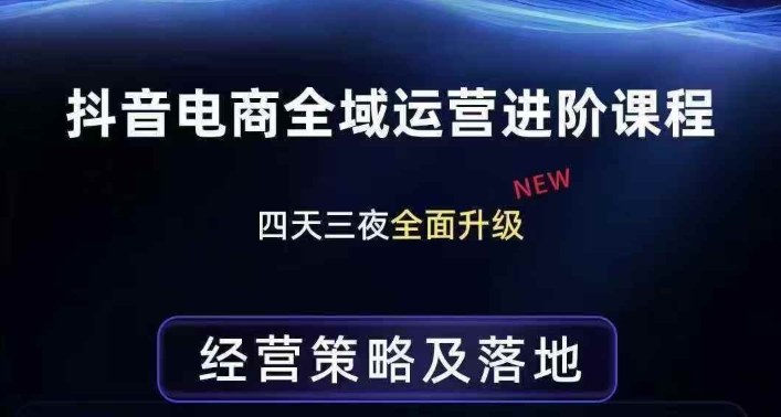 抖音电商全域运营进阶课程，经营策略及落地，全链路拆解直击底层逻辑-创享网