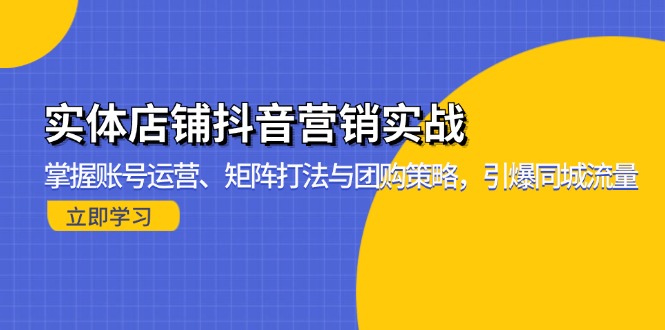 实体店铺抖音营销实战：掌握账号运营、矩阵打法与团购策略，引爆同城流量 - 创享网-创享网