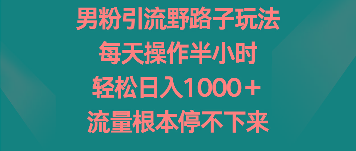 男粉引流野路子玩法，每天操作半小时轻松日入1000＋，流量根本停不下来 - 创享网-创享网