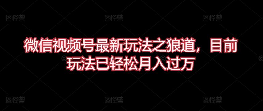 微信视频号最新玩法之狼道，目前玩法已轻松月入过万【揭秘】 - 创享网-创享网