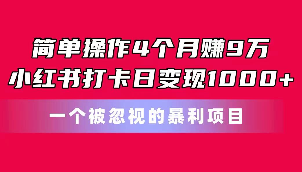 简单操作4个月赚9万！小红书打卡日变现1000+！一个被忽视的暴力项目 - 创享网-创享网