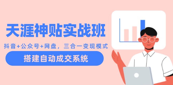 天涯神贴实战班：抖音+公众号+网盘，三合一变现模式，搭建自动成交系统 - 创享网-创享网