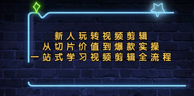 新人玩转视频剪辑：从切片价值到爆款实操，一站式学习视频剪辑全流程 - 创享网-创享网