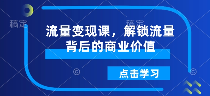 流量变现课，解锁流量背后的商业价值 - 创享网-创享网