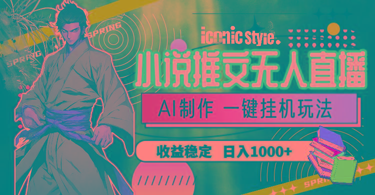 小说推文无人直播一键挂机最新玩法，AI制作，收益稳定，日入1000+ - 创享网-创享网