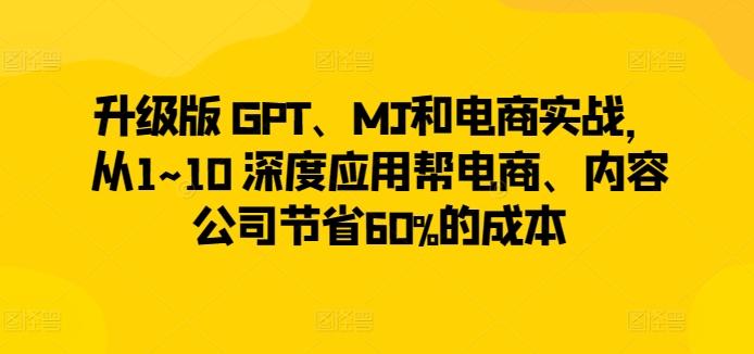 升级版 GPT、MJ和电商实战，从1~10 深度应用帮电商、内容公司节省60%的成本 - 创享网-创享网
