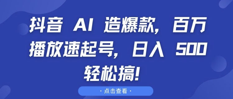 抖音 AI 造爆款，百万播放速起号，日入5张 轻松搞【揭秘】 - 创享网-创享网