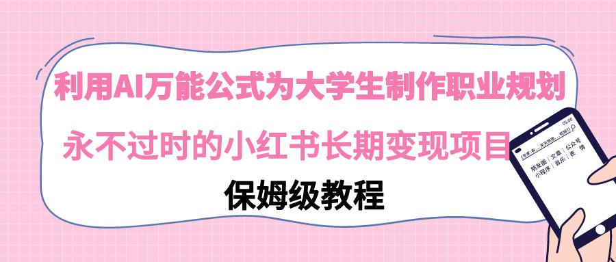 利用AI万能公式为大学生制作职业规划，永不过时的小红书长期变现项目 - 创享网-创享网