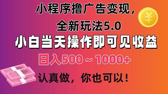 小程序撸广告变现，全新玩法5.0，小白当天操作即可上手，日收益 500~1000+ - 创享网-创享网