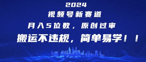 2024视频号新赛道，月入5位数+，原创过审，搬运不违规，简单易学【揭秘】 - 创享网-创享网