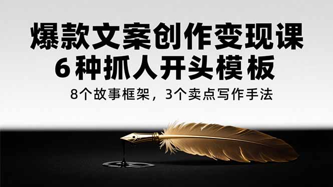 爆款文案创作变现课，6种抓人开头模板，8个故事框架，3个卖点写作手法 - 创享网-创享网