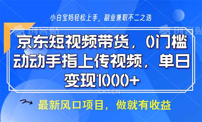 京东短视频带货，0门槛，动动手指上传视频，轻松日入1000+ - 创享网-创享网