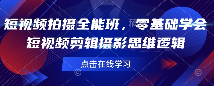 短视频拍摄全能班，零基础学会短视频剪辑摄影思维逻辑 - 创享网-创享网