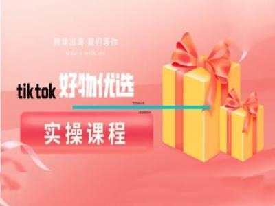 tiktok好物优选实操课程，好物分享操作技巧 - 创享网-创享网