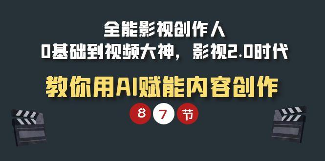 (9543期)全能-影视 创作人，0基础到视频大神，影视2.0时代，教你用AI赋能内容创作 - 创享网-创享网