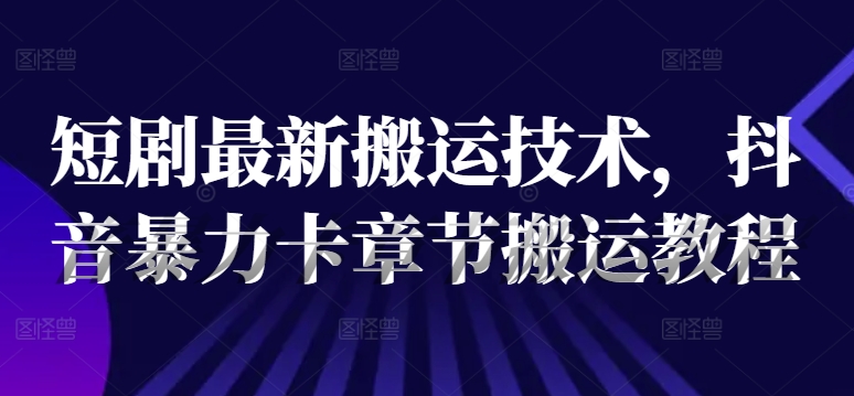 短剧最新搬运技术，抖音暴力卡章节搬运教程 - 创享网-创享网