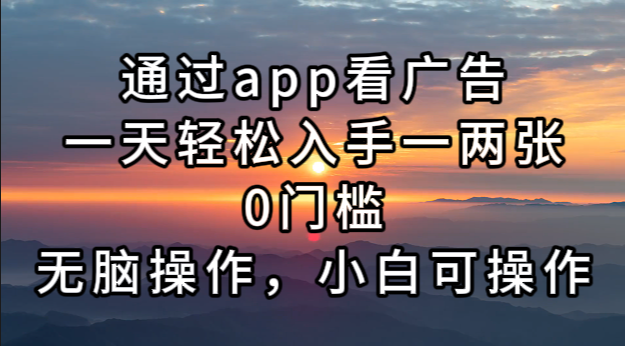 通过app看广告，一天轻松入手一两张0门槛，无脑操作，小白可操作 - 创享网-创享网