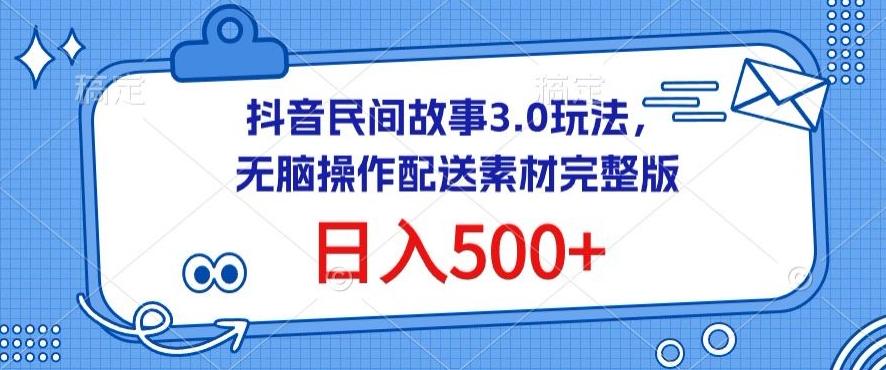 抖音民间故事3.0玩法，无脑操作，日入500+配送素材完整版【揭秘】 - 创享网-创享网