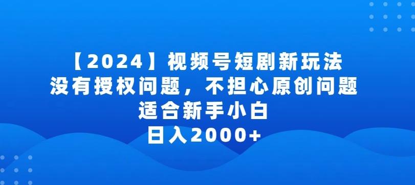 2024视频号短剧玩法，没有授权问题，不担心原创问题，适合新手小白，日入2000+【揭秘】 - 创享网-创享网