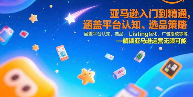 亚马逊入门到精通，涵盖平台认知、选品策略、Listing优化、广告投放/等等 - 创享网-创享网