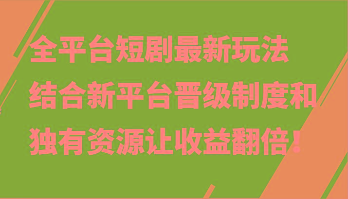 全平台短剧最新玩法，结合新平台晋级制度和独有资源让收益翻倍！ - 创享网-创享网