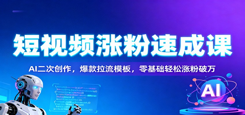 短视频涨粉速成课：AI二次创作，爆款拉流模板，零基础轻松涨粉破万-创享网