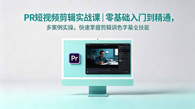 PR短视频剪辑实战课｜零基础入门到精通，多案例实操，快速掌握剪辑调色字幕全技能 - 创享网-创享网