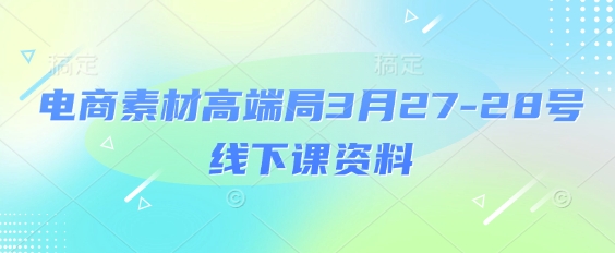 电商素材高端局3月27-28号线下课资料，全程场记+100多张ppt图片+重点视频+课程思维导图+录音带字幕 - 创享网-创享网