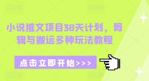 小说推文项目38天计划，剪辑与搬运多种玩法教程 - 创享网-创享网