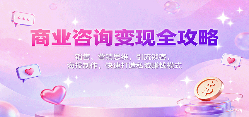 商业咨询变现全攻略:销售、营销思维,引流锁客,海报制作,快速打造私域赚钱模式-创享网