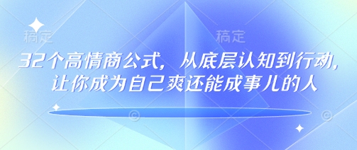 32个高情商公式，​从底层认知到行动，让你成为自己爽还能成事儿的人，133节完整版 - 创享网-创享网