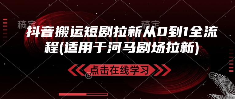 抖音搬运短剧拉新从0到1全流程(适用于河马剧场拉新) - 创享网-创享网