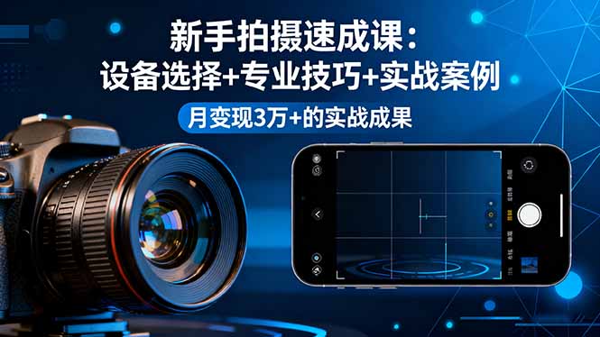 新手拍摄速成课,设备选择+专业技巧+实战案例,月变现3万+的实战成果-创享网