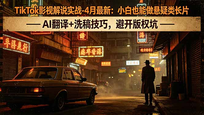 TikTok影视解说实战-4月最新：小白也能做悬疑类长片，AI翻译+洗稿技巧，避开版权坑 - 创享网-创享网