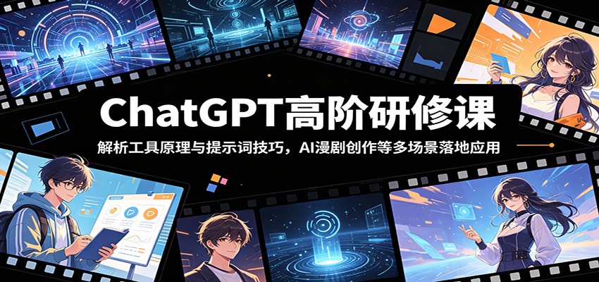 ChatGPT高阶研修课：解析工具原理与提示词技巧，AI漫剧创作等多场景落地应用-创享网