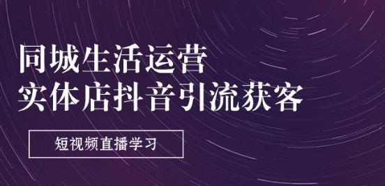 同城生活运营-实体店抖音引流获客：短视频直播学习(9节课) - 创享网-创享网