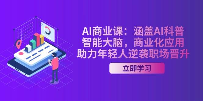 AI商业课：涵盖AI科普，智能大脑，商业化应用，助力年轻人逆袭职场晋升 - 创享网-创享网