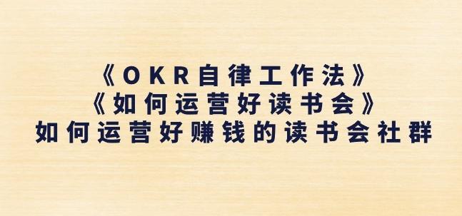 《OKR自律工作法》+《如何运营好读书会》如何运营好赚钱的读书会社群 - 创享网-创享网