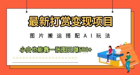 最新打赏变现项目，图片搬运搭配AI玩法，小白也能靠一张图日入5张 - 创享网-创享网