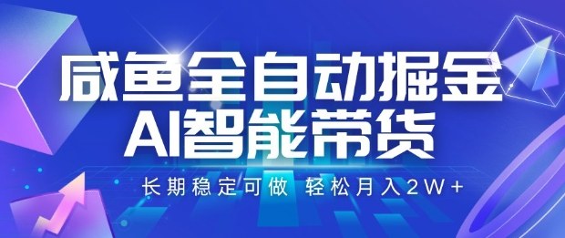 咸鱼全自动掘金，AI智能带货长期稳定可做，轻松月入2W+【揭秘】-创享网