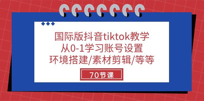 国际版抖音tiktok教学：从0-1学习账号设置/环境搭建/素材剪辑/等等/70节 - 创享网-创享网