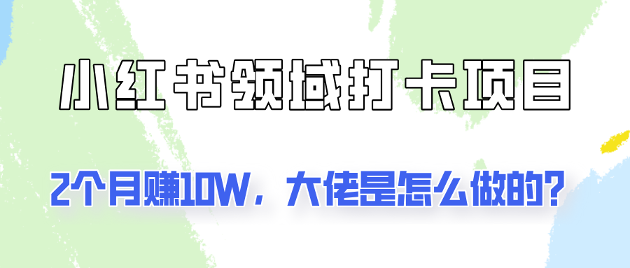 通过小红书领域打卡项目2个月赚10W，大佬是怎么做的？ - 创享网-创享网