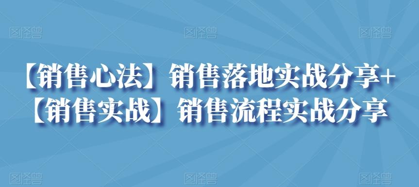 【销售心法】销售落地实战分享+【销售实战】销售流程实战分享 - 创享网-创享网