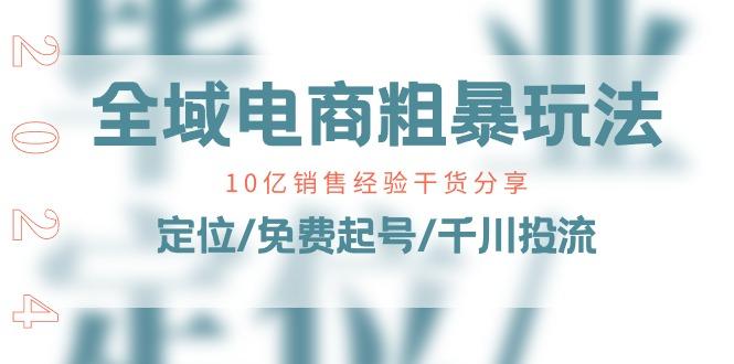 全域电商-粗暴玩法课：10亿销售经验干货分享！定位/免费起号/千川投流 - 创享网-创享网