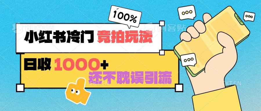 小红书冷门 竞拍玩法 日收1000+ 不耽误引流 可以做店铺 可以做私域 - 创享网-创享网