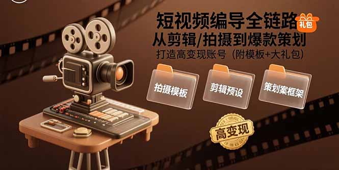 短视频编导全链路：从剪辑/拍摄到爆款策划,打造高变现账号(附模板+大礼包 - 创享网-创享网